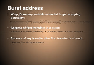 Burst address
• Wrap_Boundary variable extended to get wrapping
boundary:
• Address of first transfers in a burst:
• Address of any transfer after first transfer in a burst:
 