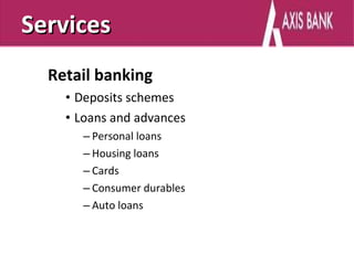Services
  Retail banking
    • Deposits schemes
    • Loans and advances
      – Personal loans
      – Housing loans
      – Cards
      – Consumer durables
      – Auto loans
 