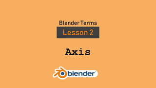 Axis
Lesson 2
Blender Terms
 