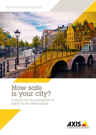 How safe
is your city?
A report on the perception of
safety in the Netherlands
Dutch citizens respond
 