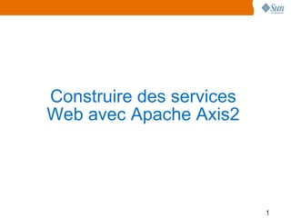 Construire des services
Web avec Apache Axis2




                          1
 