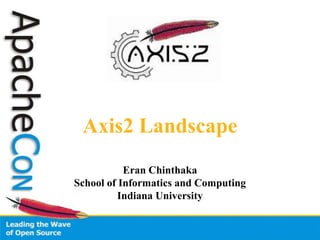 Axis2 Landscape EranChinthaka School of Informatics and Computing Indiana University 