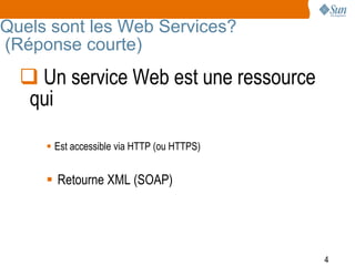 Quels sont les Web Services?
(Réponse courte)
   Un service Web est une ressource
   qui

      Est accessible via HTTP (ou HTTPS)


      Retourne XML (SOAP)




                                            4
 