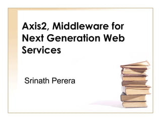 Axis2, Middleware for Next Generation Web Services Srinath Perera   