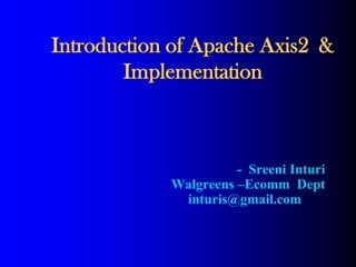 Introduction of Apache Axis2 &
        Implementation



                      - Sreeni Inturi
            Walgreens –Ecomm Dept
             inturis@gmail.com
 