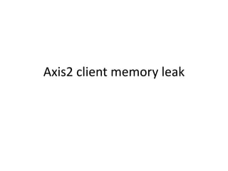 Axis2 client memory leak
 