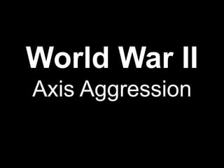 World War II
Axis Aggression
 