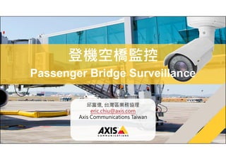 登機空橋監控
Passenger Bridge Surveillance
邱富億, 台灣區業務協理
eric.chiu@axis.com
Axis Communications Taiwan

www.axis.com

 