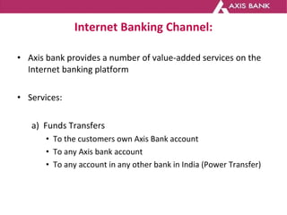 Internet Banking Channel: <ul><li>Axis bank provides a number of value-added services on the Internet banking platform  </...