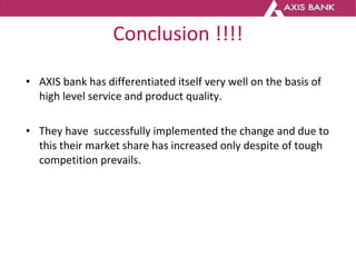 Conclusion !!!! <ul><li>AXIS bank has differentiated itself very well on the basis of high level service and product quali...