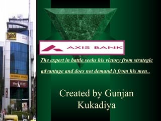 The expert in battle seeks his victory from strategic
advantage and does not demand it from his men..

Created by Gunjan
Kukadiya

 
