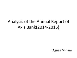 Analysis of the Annual Report of
Axis Bank(2014-2015)
I.Agnes Miriam
 