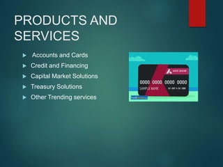 PRODUCTS AND
SERVICES
 Accounts and Cards
 Credit and Financing
 Capital Market Solutions
 Treasury Solutions
 Other Trending services
 