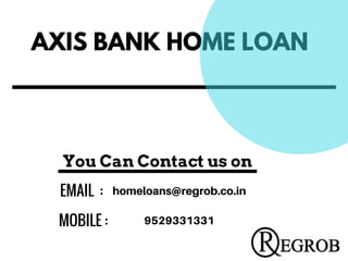 AXIS BANK HOME LOAN
EMAIL  :  homeloans@regrob.co.in
MOBILE : 9529331331
You Can Contact us on
 
