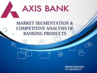 MARKET SEGMENTATION &
COMPETITIVE ANALYSIS OF
BANKING PRODUCTS
PRESENTED BY:
P.LAKSHMAN
 