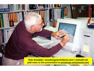 Rob Annable / axisdesignarchitects.com / no2self.net (add notes to this presentation at axisdesign.stickyworld.com )