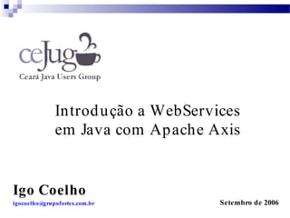 Introd u ção a WebServices
              em Java com Apache Axis


Igo Coelho
igocoelho@grupofortes.com.br         Setembro de 2006