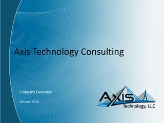 Axis Technology Consulting
Company Overview
January 2014
 