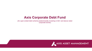 Axis Corporate Debt Fund
(An open ended debt scheme predominantly investing in AA+ and above rated
corporate bonds)
 
