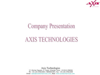 Axis Technologies   17, Parmar Square, IT Tower, Kharadi, Pune - 411014 (INDIA) Ph: +91-20-27001009 / 9890091997, Fax: +91-20-27001009 Email:  [email_address] , Web:  www.axistechservices.com   Company Presentation AXIS TECHNOLOGIES 