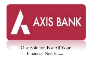 AXIS BANK One Solution For All Your  Financial Needs……. 