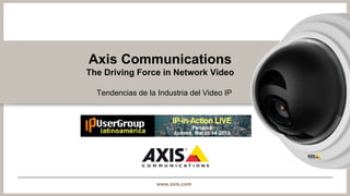 Axis Communications
The Driving Force in Network Video

  Tendencias de la Industria del Video IP




                   www.axis.com
 