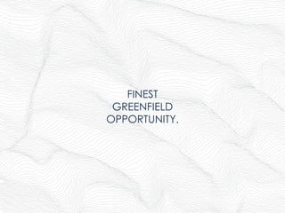 FINEST
GREENFIELD
OPPORTUNITY.
 