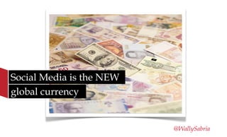 Social Media is the NEW
global currency


                          @WallySabria
 