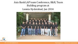 Ph: +91 9167499291/2/3 Tripnavigator.in - Partners for smart travel
Axis Bank LAP team Conference, R&R, Team
Building program at
Leonia Hyderabad, Jan 2014
 