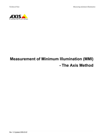 Technical Note                      Measuring minimum illumination




Measurement of Minimum Illumination (MMI)
                              - The Axis Method




Rev: 1.0 Updated 2006-03-02
 