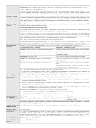 Differentiation - Lock-in period of 3 years from date of allotment - with tax benefits under section 80C of the Income Tax Act, 1961.
                         AUM (` In crores) -84.99; No. of Folios - 31910
                         Axis Equity Fund and Axis Tax Saver Fund seek to build a diversified portfolio of equity and equity related instruments across the entire
                         spectrum of market capitalizations. Axis Midcap Fund seeks to build a portfolio comprising primarily of equity and equity related
                         securities of Midcap companies. Accordingly, Axis Midcap Fund is different from existing equity schemes of Axis Mutual Fund.

Investment Strategy      The scheme seeks to generate capital appreciation through an actively managed diversified portfolio of primarily larger Midcap
                         companies. Larger Midcap companies combine the flexible, innovative, high-growth features of mid and small size companies with the
                         proven management and liquidity of larger companies. The Fund intends to benefit from this “best of both worlds” characteristic of
                         larger Midcap companies. The portfolio will be built utilising a bottom-up stock selection process, focusing on appreciation potential of
                         individual stocks from a fundamental perspective.
Risk Profile of the      Mutual Fund Units involve investment risks including the possible loss of principal. Please read the Scheme Information Document (SID)
Scheme                   carefully for details on risk factors before investment.
                         Scheme specific Risk Factors are summarized below:
                         The scheme carries risks associated with investing in equity and equity related securities, derivatives, foreign securities, debt
                         securities, securitized debt, money market instruments, short selling and securities lending.
                         Investment in Mutual Fund Units involves investment risks such as trading volumes, settlement risk, liquidity risk and default risk.
                         Trading volume may restrict liquidity in equity and debt investments. The AMC may choose to invest in unlisted securities which may
                         increase the risk on the portfolio. Also, the value of the Scheme investments may be affected by interest rates, currency exchange
                         rates, changes in law/policies of the government, taxation laws and political, economic or other developments.
                         Mid & small size companies may be more volatile & less liquid than larger companies.
                         Investments in debt and money market instruments are subject to interest rate risk, re-investment risk, basis risk, credit risk, spread
                         risk, prepayment risk, etc. to the extent of the Scheme’s investments in such securities. Please refer to the SID for further details.
Risk Management          Following are certain risks of investing in equities identified and risk management strategies designed by Axis Mutual Fund
Strategies
                         Risk & Description specific to Equities                                  Risk mitigants/ Management Strategy
                         Quality risk- Risk of investing in unsustainable/weak companies          Investment universe carefully selected to only include high quality
                                                                                                  businesses
                         Price risk- Risk of overpaying for a company                             “Fair value” based investment           approach    supported     by
                                                                                                  comprehensive research
                         Liquidity risk- High impact costs                                        Control portfolio liquidity at portfolio construction stage
                         Volatility- Price volatility due to company or portfolio specific        Control risk class/sector/stock exposures to control overall
                         factors                                                                  portfolio volatility
                         Event risk- Price risk due to company or sector specific event           Understand businesses to respond effectively and speedily to
                                                                                                  events
                                                                                                  Usage of derivatives: Hedge portfolios, if required, in case of
                                                                                                  predictable events with uncertain outcomes
                         Mid & small size companies may be more volatile & less liquid than larger companies.
                         The scheme will try to lower the risk by primarily investing in larger Midcap companies which combine the high growth features of mid
                         and small size companies with the proven management and liquidity of larger companies.
Plans and Options        The Scheme offers the following options: Options: (1) Growth (2) Dividend a. Dividend Payout b. Dividend Reinvestment

Applicable NAV           Subscriptions/Purchases including Switch - ins: The following cut-off timings and NAVs are applicable:
                         a. where the application is received upto 3.00 pm with a local cheque or demand draft payable at par at the place where it is received -
                            closing NAV of the day of receipt of application;
                         b. where the application is received after 3.00 pm with a local cheque or demand draft payable at par at the place where it is received -
                            closing NAV of the next Business Day ; and
                         c. where the application is received with an outstation cheque or demand draft which is not payable at par at the place where it is
                            received - closing NAV of day on which the cheque or demand draft is credited.
                         Redemptions including Switch - outs: The following cut-off timings and NAVs are applicable:
                         a.   where the application received upto 3.00 pm - closing NAV of the day of receipt of application; and
                         b.   an application received after 3.00 pm - closing NAV of the next Business Day.

Minimum Application      Fresh Purchase                                   Additional Purchase                           Redemption
and Redemption           ` 5,000 and in multiples of ` 1 thereafter       ` 100 and in multiples of ` 1 thereafter      ` 1,000 or 100 Units or account balance
Amount/Number of Units
                                                                                                                        whichever is lower
                         For details on investments/ withdrawals through Systematic Investment Plan (SIP), Systematic Withdrawal Plan(SWP) and Systematic
                         Transfer Plan (STP) facilities, please refer to the SID.
Despatch of Repurchase   Within 10 working days from the receipt of the redemption request at the Authorized Centre of Axis Mutual Fund.
(Redemption) Request

Benchmark Index          BSE Midcap Index

Dividend Policy          The Trustee will have the discretion to declare the dividend, subject to availability of distributable surplus calculated in accordance with
                         the SEBI (Mutual Funds) Regulations. The actual declaration of dividend and frequency will inter-alia, depend on availability of distributable
                         surplus calculated in accordance with SEBI (MF) Regulations and the decisions of the Trustee shall be final in this regard. There is no
                         assurance or guarantee to the Unit holders as to the rate of dividend nor is there an assurance that dividend will be paid regularly.
Name of Fund Manager     Mr Pankaj Murarka & Mr Jinesh Gopani
Name of the Trustee      Axis Mutual Fund Trustee Limited
Company


                                                                                                                                                                      9
 