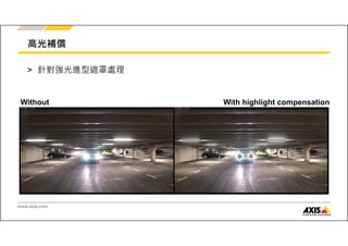 高光補償 
> 針對強光進型遮罩處理 
Without With highlight compensation 
www.axis.com 
 