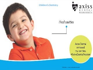 Children’s Dentistry
Website – www.axissdental.com
 