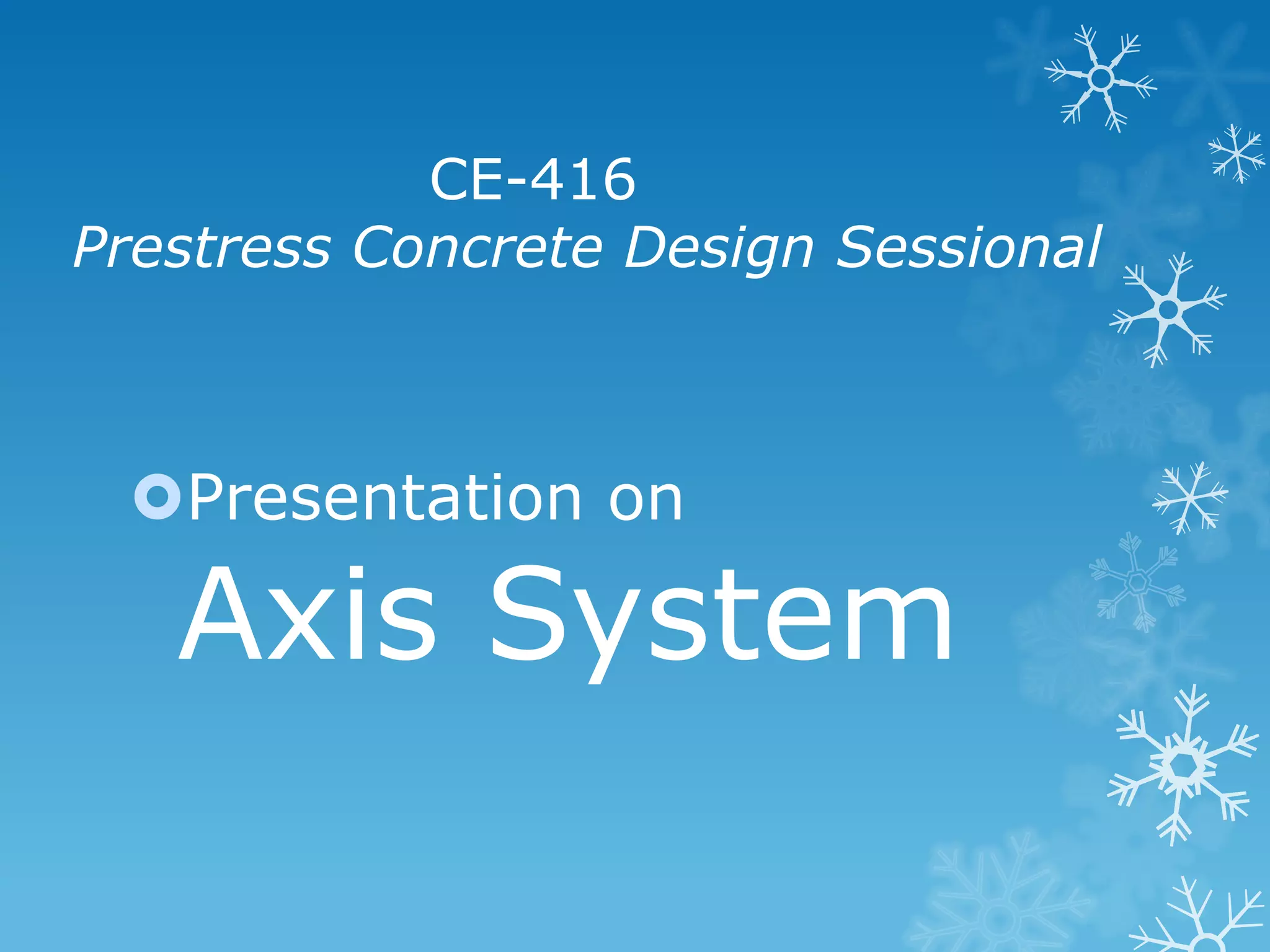 CE-416
Prestress Concrete Design Sessional
Presentation on
Axis System