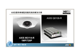 AXIS提供車廂監控最完美的解決方案


                     AXIS Q8108-R




      AXIS M3114-R
       1MP/720P
 創新 • 開放 • 領航者
 