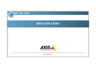 創新 • 開放 • 領航者




                選擇AXIS的的主要理由




                   www.axis.com
 