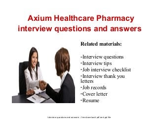 Interview questions and answers – free download/ pdf and ppt file
Axium Healthcare Pharmacy
interview questions and answers
Related materials:
-Interview questions
-Interview tips
-Job interview checklist
-Interview thank you
letters
-Job records
-Cover letter
-Resume
 