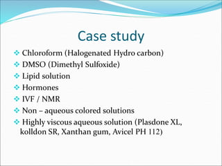 Case study
 Chloroform (Halogenated Hydro carbon)
 DMSO (Dimethyl Sulfoxide)
 Lipid solution
 Hormones
 IVF / NMR
 N...