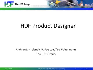 The HDF Group
www.hdfgroup.orgJuly 8, 2014 HDF Workshop @ 2014 ESIP Summer Meeting
HDF Product Designer
Aleksandar Jelenak, H. Joe Lee, Ted Habermann
The HDF Group
1
 
