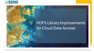 HDF5 Library Improvements
for Cloud Data Access
 