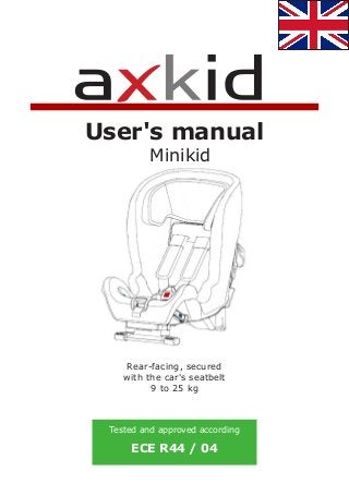 Minikid
User's manual
Rear-facing, secured
with the car's seatbelt
9 to 25 kg
Tested and approved according
ECE R44 / 04
 