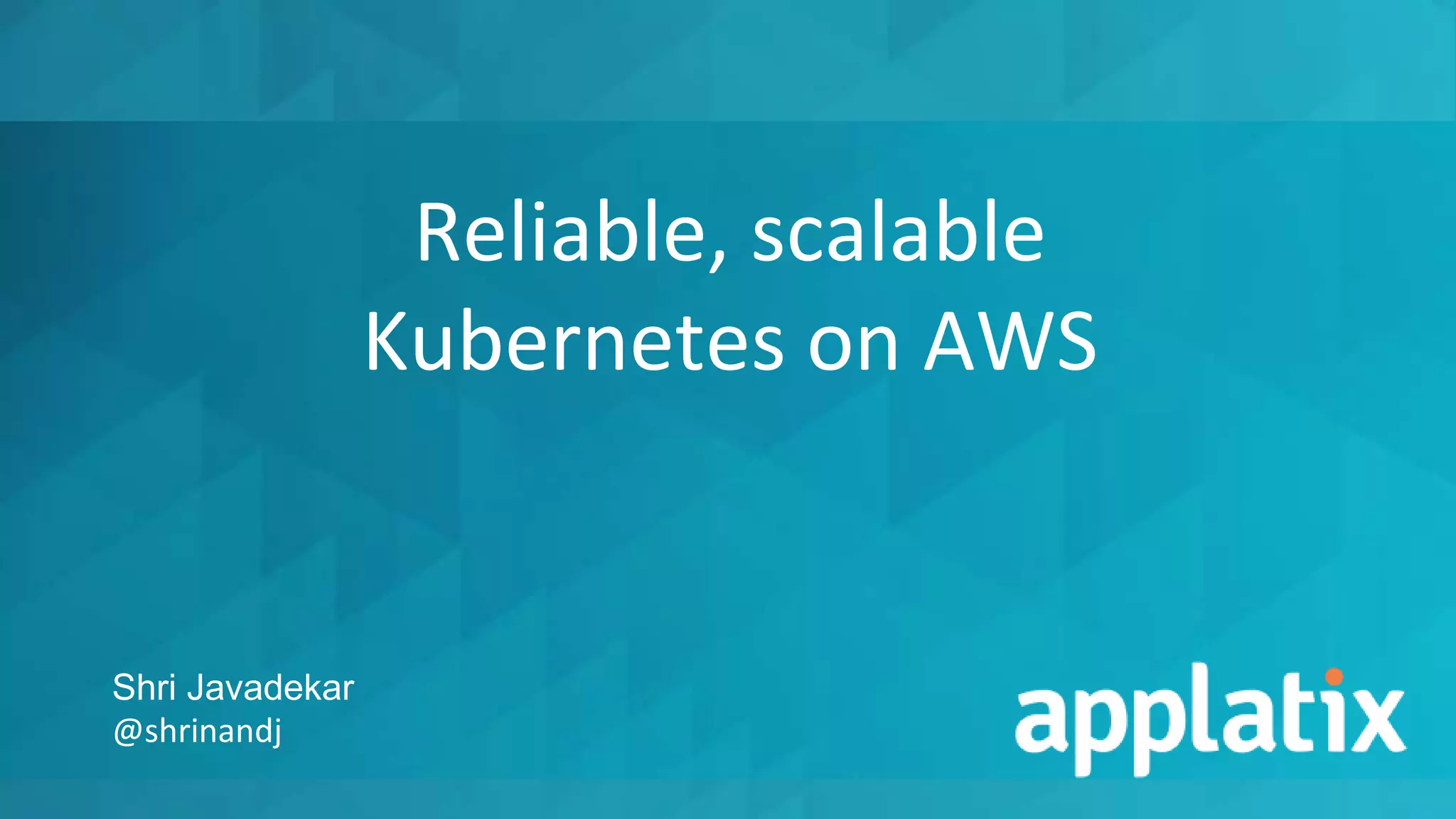 Reliable, scalable
Kubernetes on AWS
Shri Javadekar
@shrinandj
 