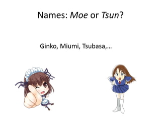 Characters: Moe or Tsun?
? Moe Ȥcute, soft, accessible
? Tsun-tsun ĥĥ󣩣sharp, inaccessible, blunt
(Shinohara and Kawahara, 2013)
 