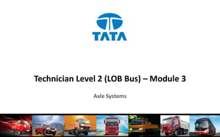 Technician Level 2 (LOB Bus) – Module 3
Axle Systems
 