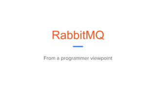 RabbitMQ
From a programmer viewpoint
 