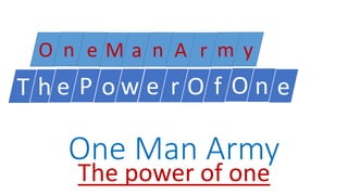 One Man Army
The power of one
O n e M a n A r m y
T h e P o w e r O f O n e
 