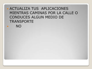 ACTUALIZA TUS APLICACIONES
MIENTRAS CAMINAS POR LA CALLE O
CONDUCES ALGUN MEDIO DE
TRANSPORTE

NO


 