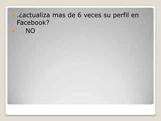 .¿actualiza mas de 6 veces su perfil en
Facebook?

NO


 