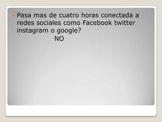 

Pasa mas de cuatro horas conectada a
redes sociales como Facebook twitter
instagram o google?
NO

 