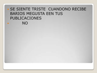 SE SIENTE TRISTE CUANDONO RECIBE
BARIOS MEGUSTA EEN TUS
PUBLICACIONES

NO


 